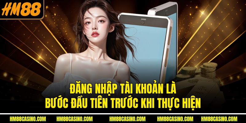 Đăng nhập tài khoản là bước đầu tiên trước khi thực hiện