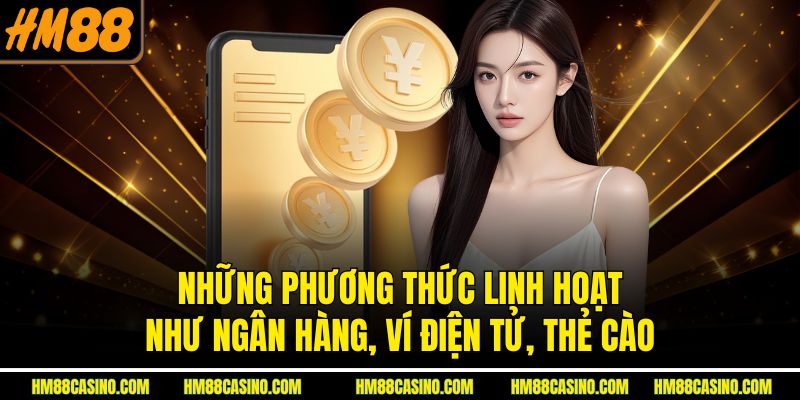 Những phương thức linh hoạt như ngân hàng, ví điện tử, thẻ cào