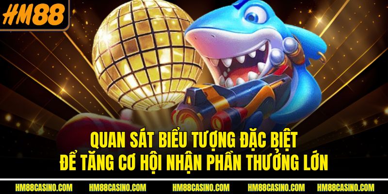Quan sát biểu tượng đặc biệt để tăng cơ hội nhận phần thưởng lớn