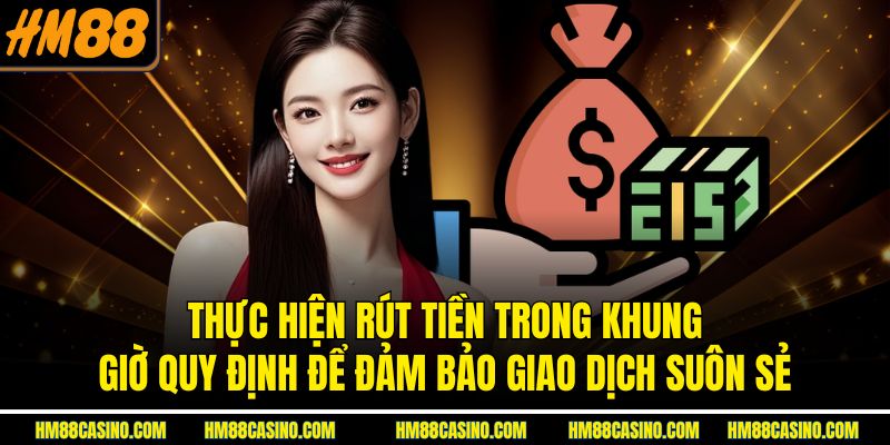 Thực hiện rút tiền trong khung giờ quy định để đảm bảo giao dịch suôn sẻ