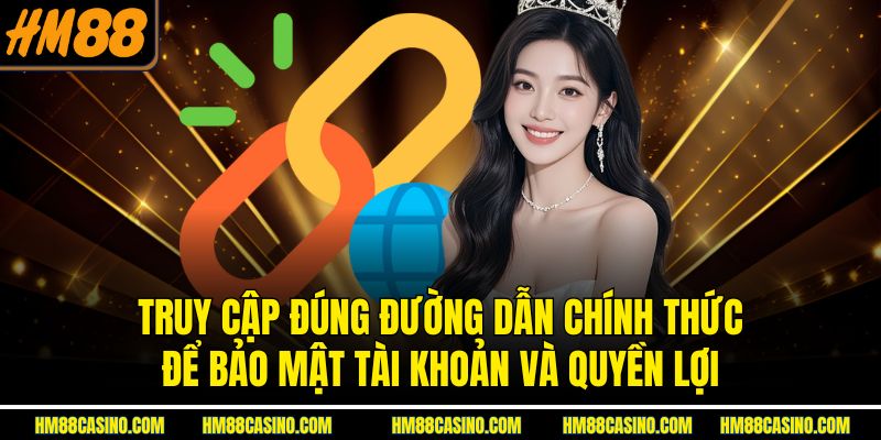 Truy cập đúng đường dẫn chính thức để bảo mật tài khoản và quyền lợi